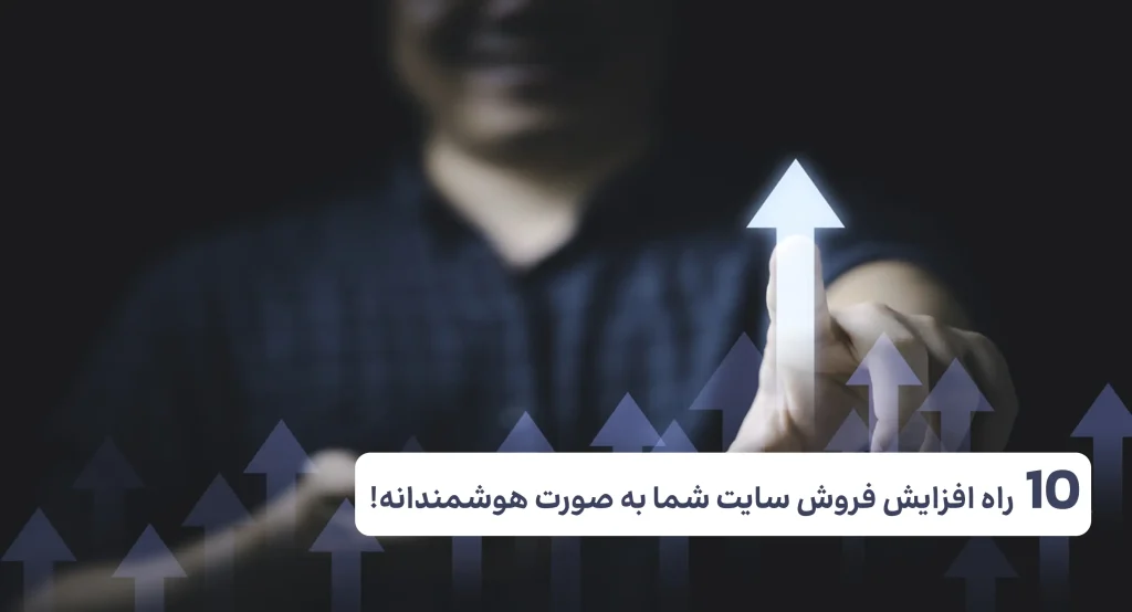 10 راه افزایش فروش سایت شما به صورت هوشمندانه!